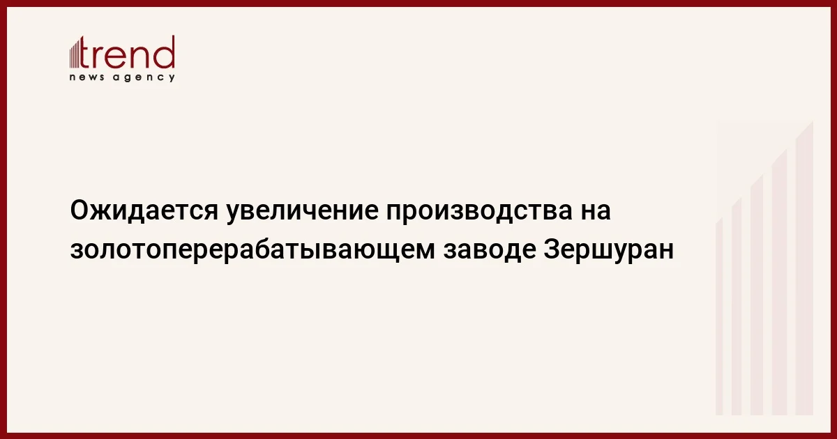 Ожидается увеличение производства на золотоперерабатывающем заводе Зершуран