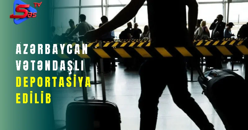 Azərbaycanılar deportasiya olunub SON DƏQİQƏ!