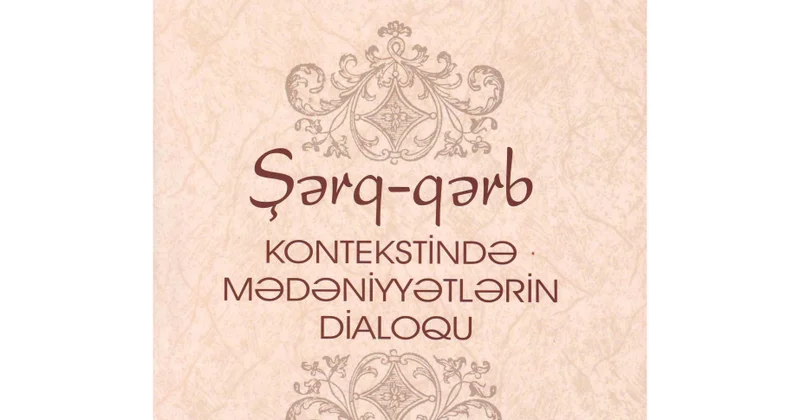 “Şərq Qərb kontekstində mədəniyyətlərin dialoqu” kitabı nəşr edilib