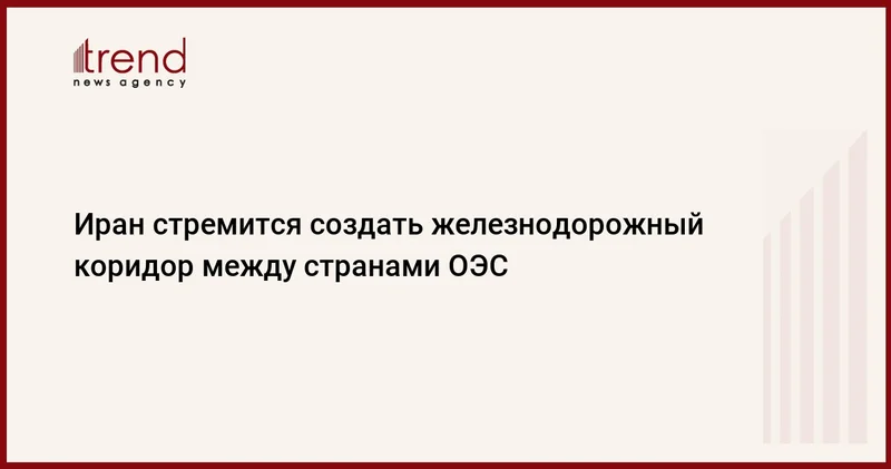 Иран стремится создать железнодорожный коридор между странами ОЭС
