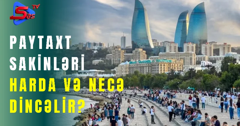 Paytaxt Sakinləri Harda və Necə Dincəlir?