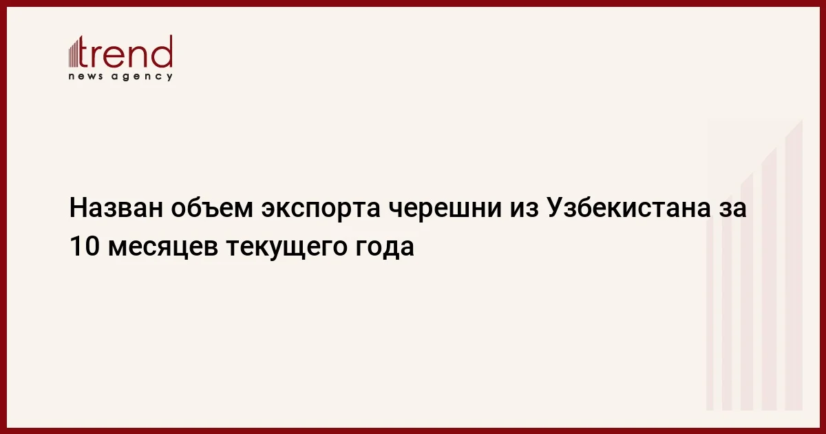 Назван объем экспорта черешни из Узбекистана за 10 месяцев текущего года