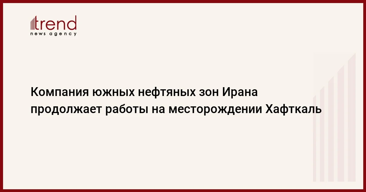 Компания южных нефтяных зон Ирана продолжает работы на месторождении Хафткаль