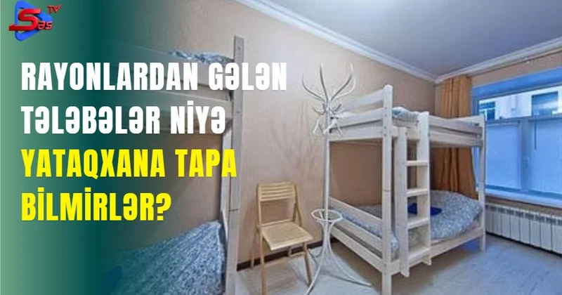 Rayonlardan gələn tələbələr niyə yataqxana tapa bilmirlər?