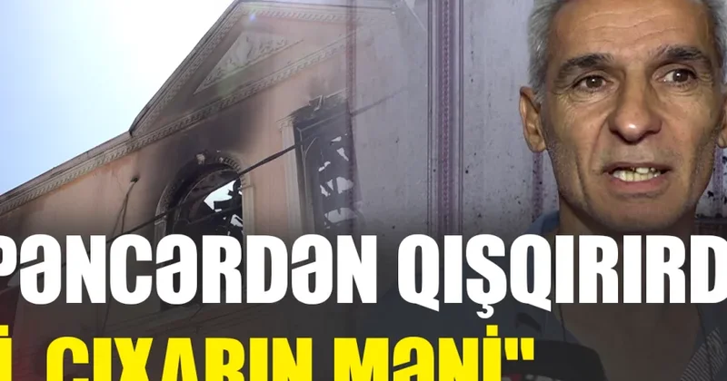 Pəncərədən qışqırırdı ki, çıxarın məni MASAZIRDAKI YANĞININ TƏFƏRRÜATLARI RTV