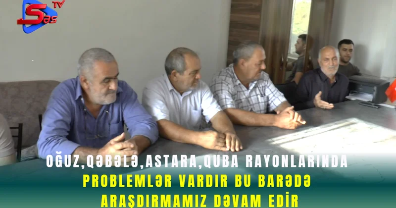 Oğuz,Qəbələ,Astara,Quba rayonlarında problemlər vardır bu barədə araşdırmamız dəvam edir