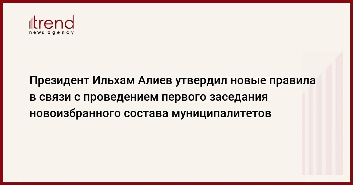 Президент Ильхам Алиев утвердил новые правила в связи с проведением первого заседания новоизбранного состава муниципалитетов