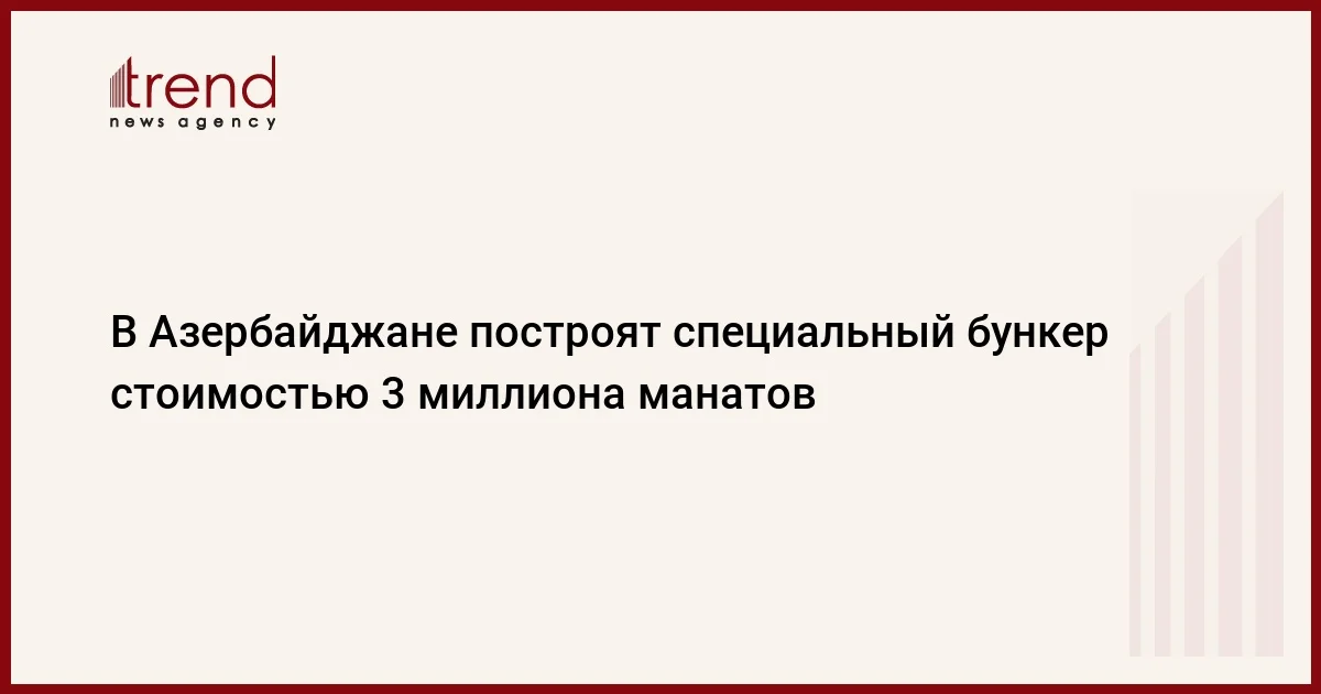 В Азербайджане построят специальный бункер стоимостью 3 миллиона манатов