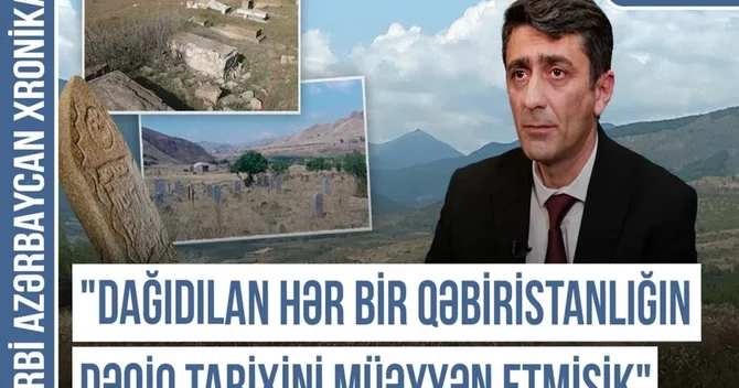 Qərbi Azərbaycan Xronikası: Dağıdılan hər qəbiristanlığın dəqiq tarixini müəyyən etmişik