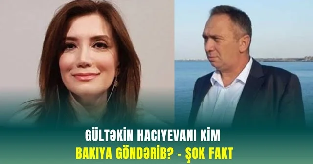 Gültəkin Hacıyevanı KİM BAKIYA GÖNDƏRİB? ŞOK FAKT