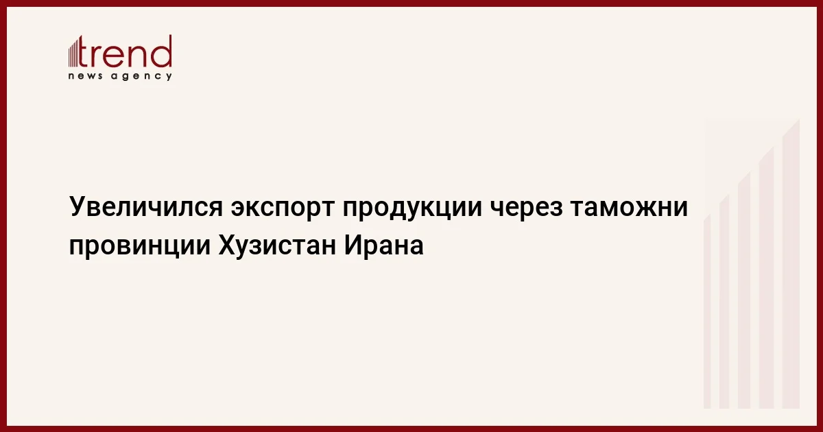 Увеличился экспорт продукции через таможни провинции Хузистан Ирана