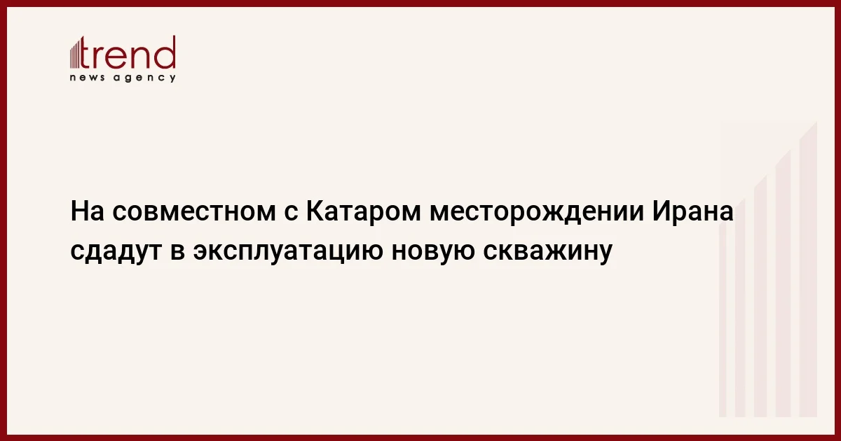 На совместном с Катаром месторождении Ирана сдадут в эксплуатацию новую скважину