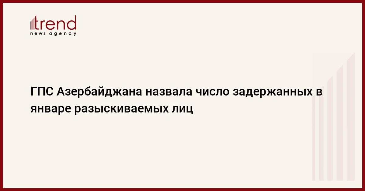 ГПС Азербайджана назвала число задержанных в январе разыскиваемых лиц