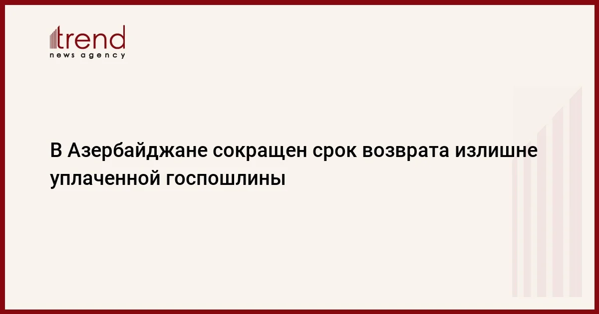 В Азербайджане сокращен срок возврата излишне уплаченной госпошлины