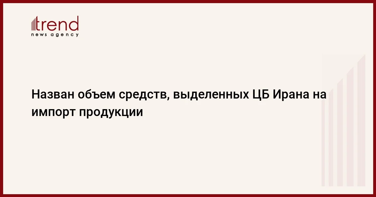 Назван объем средств, выделенных ЦБ Ирана на импорт продукции