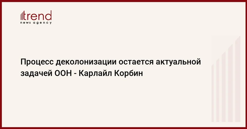 Процесс деколонизации остается актуальной задачей ООН Карлайл Корбин