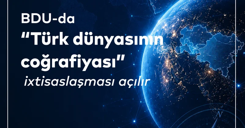 BDU da “Türk dünyasının coğrafiyası” ixtisaslaşması açılır