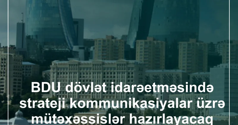 BDU dövlət idarəetməsində strateji kommunikasiyalar üzrə mütəxəssislər hazırlayacaq