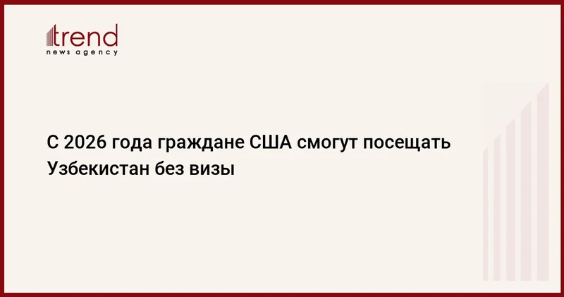 С 2026 года граждане США смогут посещать Узбекистан без визы
