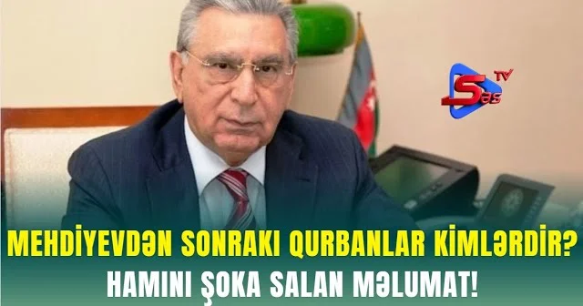 Mehdiyevdən sonraki qurbanlar KİMLƏRDİR? HAMINI ŞOKA SALAN MƏLUMAT!