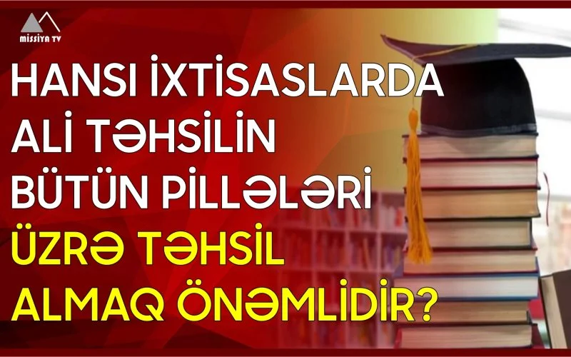 Hansı ixtisaslarda ali təhsilin bütün pillələri üzrə təhsil almaq önəmlidir?