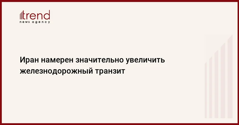 Иран намерен значительно увеличить железнодорожный транзит