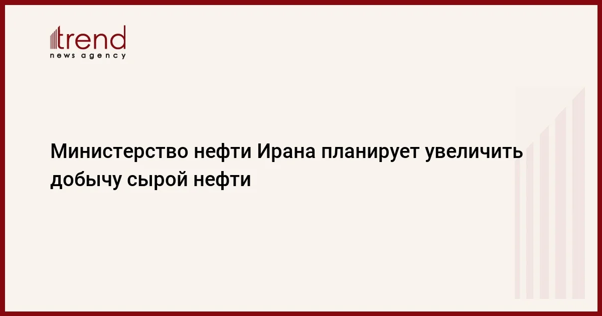 Министерство нефти Ирана планирует увеличить добычу сырой нефти