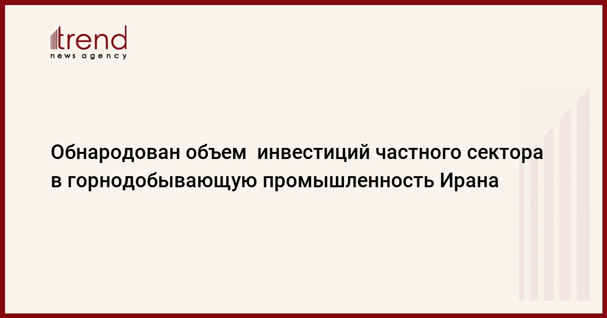 Обнародован объем инвестиций частного сектора в горнодобывающую промышленность Ирана