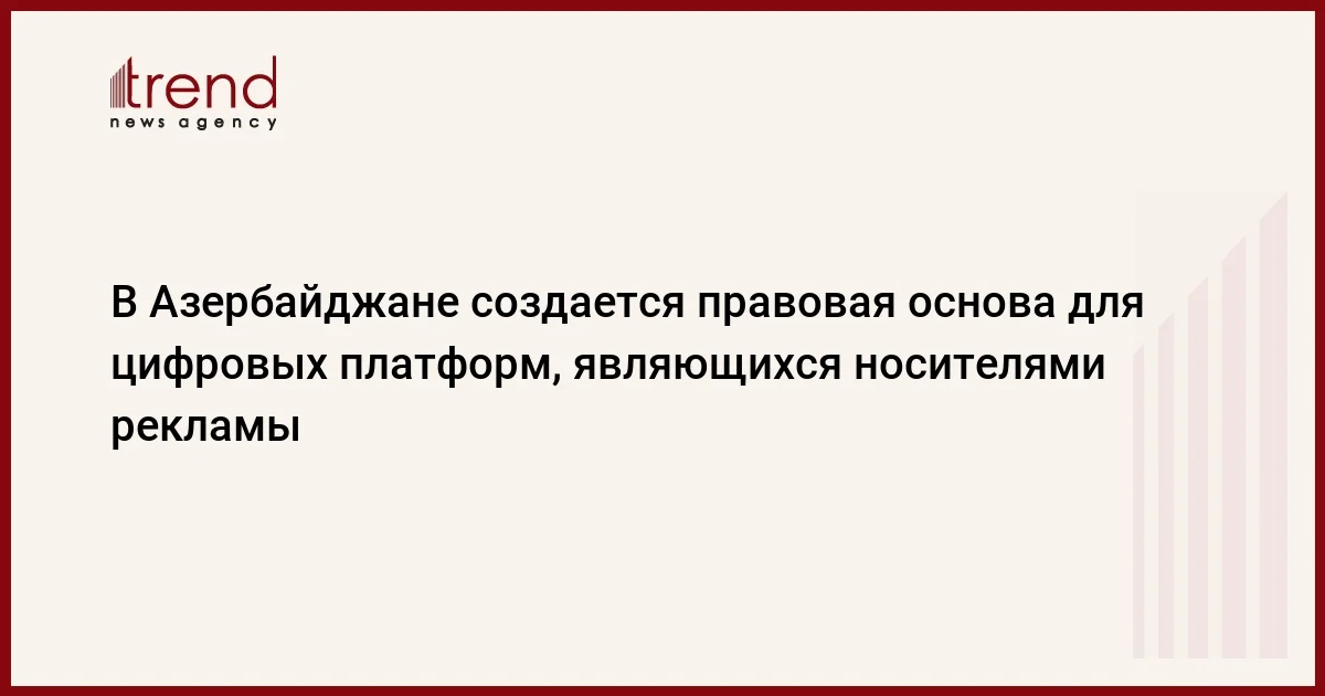 В Азербайджане создается правовая основа для цифровых платформ, являющихся носителями рекламы