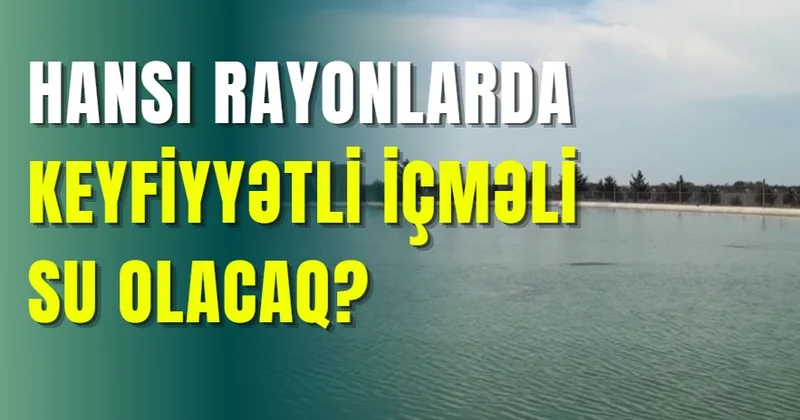 Hansı rayonlarda keyfiyyətli içməli su olacaq?