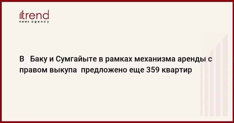 В Баку и Сумгайыте в рамках механизма аренды с правом выкупа предложено еще 359 квартир