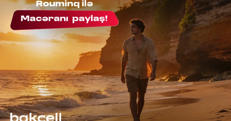 Bakcell rouminqi ilə yay tətilində dünyanı kəşf et