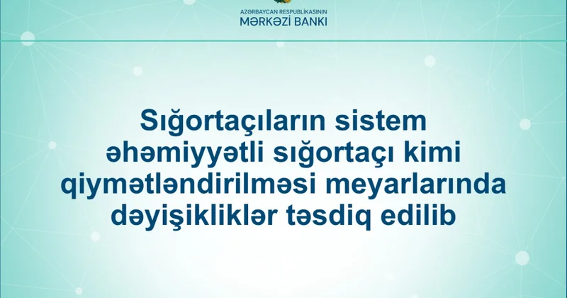 Sistem əhəmiyyətli sığortaçı kimi qiymətləndirilmə üzrə meyarlarda dəyişikliklər təsdiqlənib