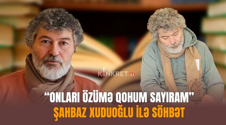 “Onları özümə qohum sayıram” Şahbaz Xuduoğlu ilə SÖHBƏT