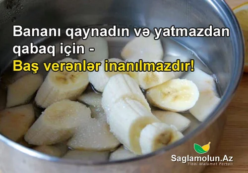 Bananı qaynadın və yatmazdan qabaq için Baş verənlər inanılmazdır!