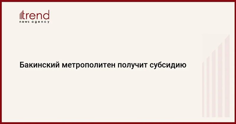 Бакинский метрополитен получит субсидию