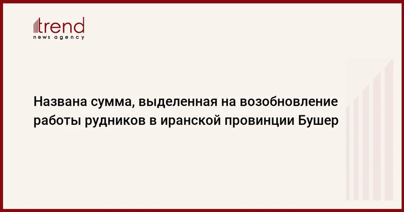 Названа сумма, выделенная на возобновление работы рудников в иранской провинции Бушер