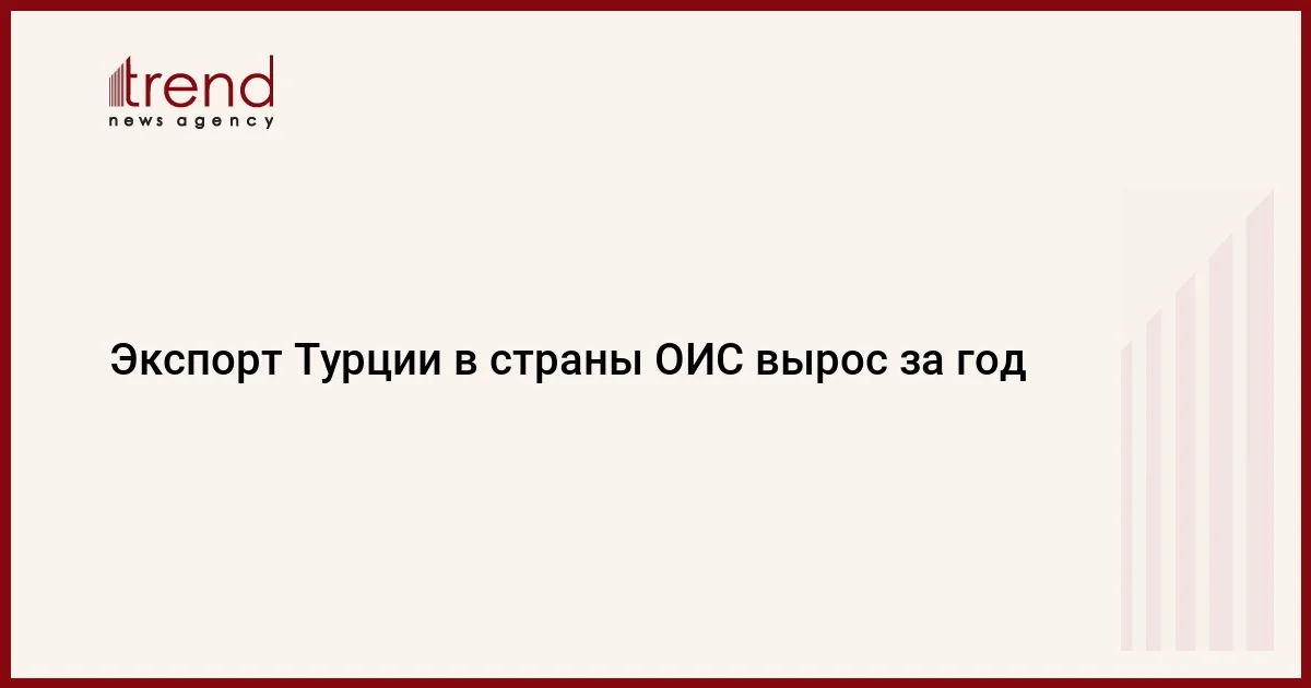 Экспорт Турции в страны ОИС вырос за год