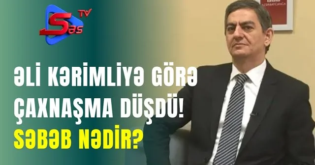 Əli Kərimliyə görə ÇAXNAŞMA DÜŞDÜ! SƏBƏB NƏDİR?