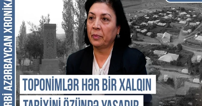 Qərbi Azərbaycan Xronikası: Toponimlər hər bir xalqın tarixini özündə yaşadır ￼