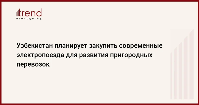 Узбекистан планирует закупить современные электропоезда для развития пригородных перевозок