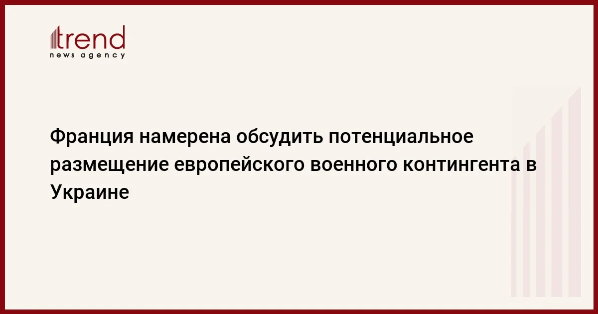 Франция намерена обсудить потенциальное размещение европейского военного контингента в Украине