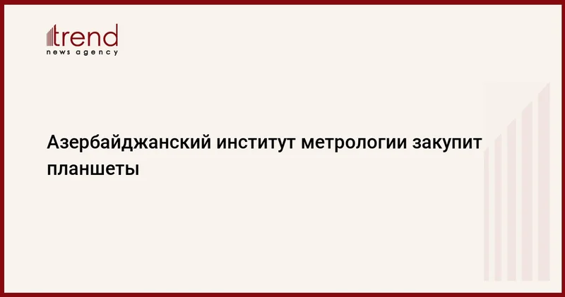 Азербайджанский институт метрологии закупит планшеты