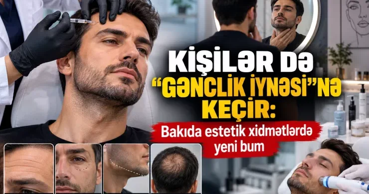 Azərbaycanda botoks etdirən kişilər estetik xidmətlərdə YENİ BUM