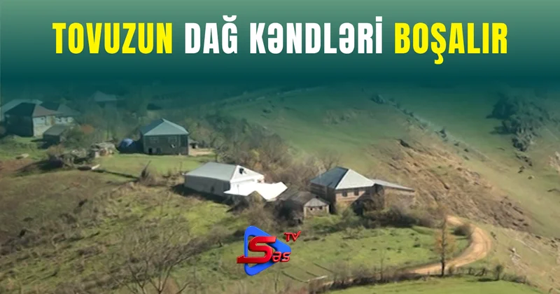 Tovuzun dağ kəndləri boşalır Kəndlər boş qalıb