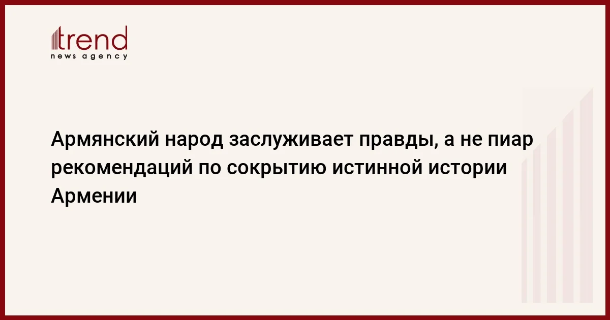 Армянский народ заслуживает правды, а не пиар рекомендаций по сокрытию истинной истории Армении