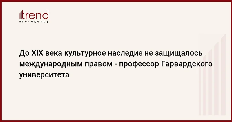 До XIX века культурное наследие не защищалось международным правом профессор Гарвардского университета