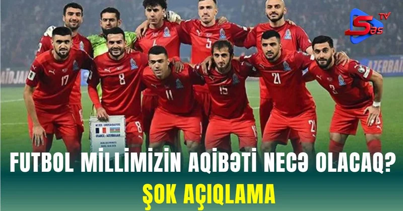 Futbol millimizin aqibəti NECƏ OLACAQ? ŞOK AÇIQLAMA