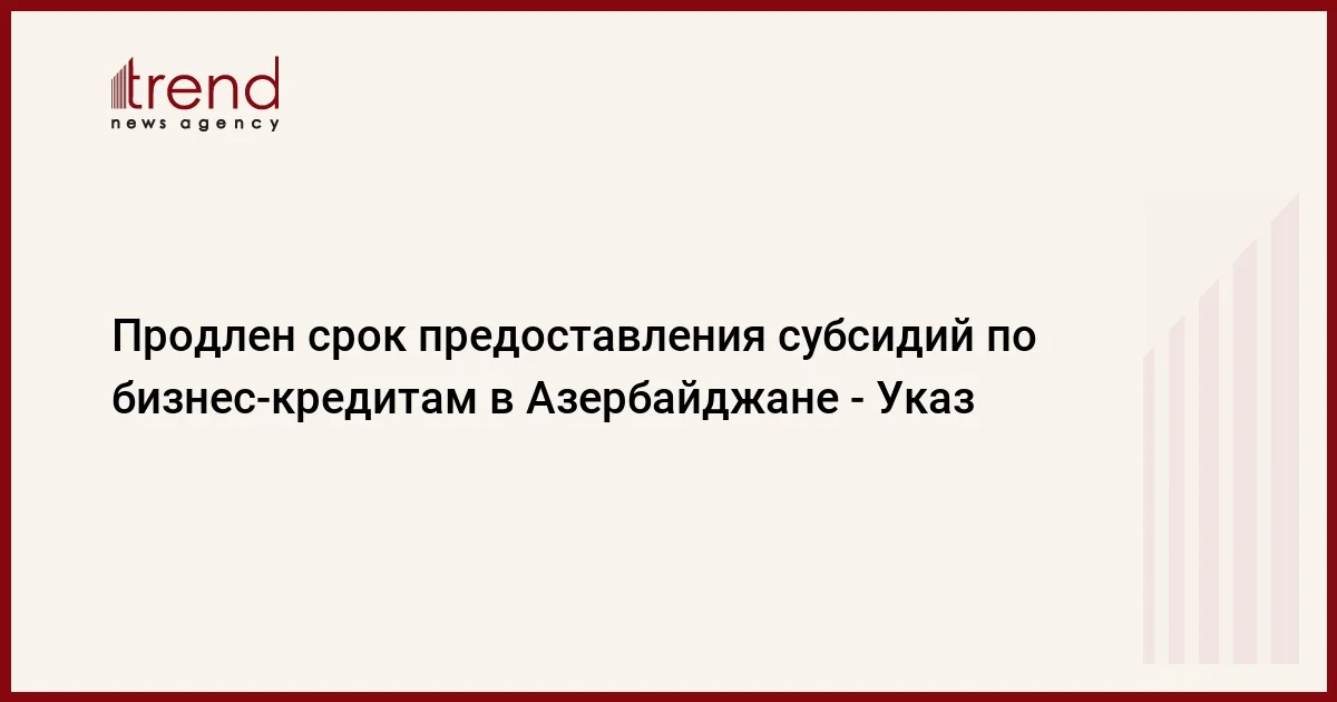 Продлен срок предоставления субсидий по бизнес кредитам в Азербайджане Указ