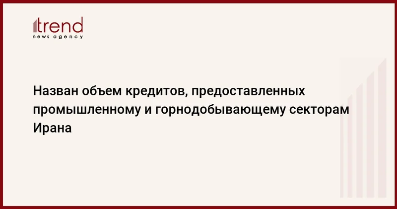 Назван объем кредитов, предоставленных промышленному и горнодобывающему секторам Ирана